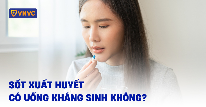 Sốt xuất huyết có được uống thuốc kháng sinh không và lời khuyên y tế
